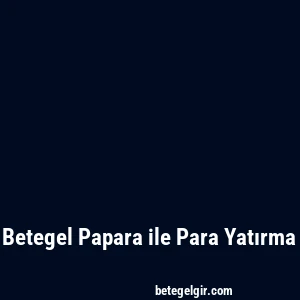 Betegel Papara ile Para Yatırma